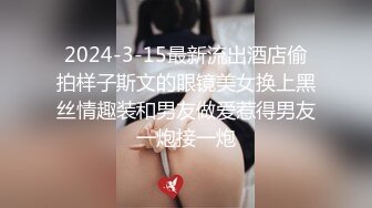 肉嘟嘟金丝眼镜妹子了全裸露脸，尿尿进小瓶子，肉丝大肥屁股，深喉口交，后入操逼女上位真销魂的表情