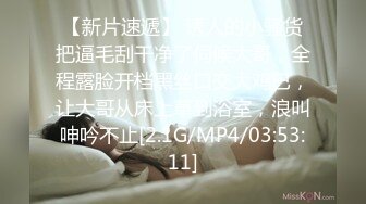 【新片速遞】 诱人的小骚货把逼毛刮干净了伺候大哥，全程露脸开档黑丝口交大鸡巴，让大哥从床上草到浴室，浪叫呻吟不止[2.1G/MP4/03:53:11]