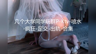 几个大学同学玩群P-Ktv-喷水-疯狂-足交-出轨-合集