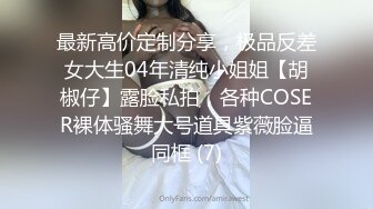 最新高价定制分享，极品反差女大生04年清纯小姐姐【胡椒仔】露脸私拍，各种COSER裸体骚舞大号道具紫薇脸逼同框 (7)