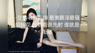 -交换老婆乱操 最美最淫最骚姐妹花 比赛看谁先射 谁就是阳痿