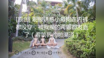 [原创] 制服诱惑小母狗连内裤都没穿，被我操的两眼都发直了（看简界约啪渠道）