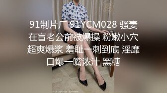 91制片厂 91YCM028 骚妻在盲老公前被爆操 粉嫩小穴超爽爆浆 羞耻一刺到底 淫靡口爆一嘴浓汁 黑糖