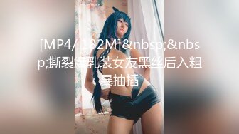 [MP4/ 182M]&nbsp;&nbsp;撕裂爆乳装女友黑丝后入粗暴抽插