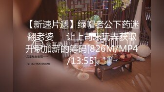 【新速片遞】绿帽老公下药迷翻老婆❤️让上司来玩弄获取升职加薪的筹码[826M/MP4/13:55]