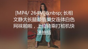 [MP4/ 264M]&nbsp; 长相文静大长腿颜值美女连体白色网袜啪啪，上位骑乘打桩机快速抽插