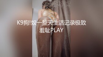 K9狗!奴一整天生活记录极致羞耻PLAY