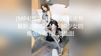 [MP4]最新 果冻传媒 国庆节 最新上映91CM-190少女的悔悟AV引退-潘甜甜