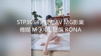 STP30549 國產AV MG影業傳媒 MG001 狂飙 RONA