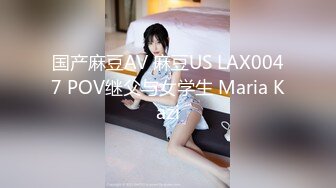 国产麻豆AV 麻豆US LAX0047 POV继父与女学生 Maria Kazi