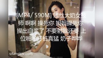 [MP4/ 590M] 黑丝大奶女技师 啊啊 操死你 姐姐操死你 操出白浆了 不要射我还要 上位啪啪打桩真猛 奶子哗哗