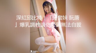 深紅邱比特！「牙套妹 阮蓎」爆乳調教讓你愛到無法自拔！