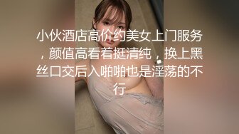 小伙酒店高价约美女上门服务，颜值高看着挺清纯，换上黑丝口交后入啪啪也是淫荡的不行