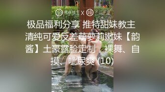 极品福利分享 推特甜妹教主 清纯可爱反差萌萝莉嫩妹【韵酱】土豪露脸定制，裸舞、自摸、呲尿爽 (10)