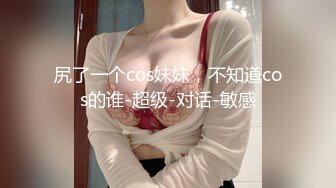 尻了一个cos妹妹，不知道cos的谁-超级-对话-敏感