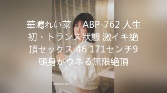 華嶋れい菜 ⨯ ABP-762 人生初・トランス狀態 激イキ絶頂セックス 46 171センチ9頭身がウネる無限絶頂