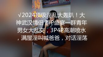 √2024顶级淫乱大轰趴！大神武汉情侣 群P盛宴一群青年男女大乱交，3P4P高潮喷水，满屋淫叫喊爸爸，对话淫荡