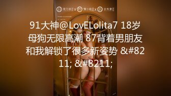 91大神@LovELolita7 18岁母狗无限高潮 87背着男朋友和我解锁了很多新姿势 &#8211; &#8211;