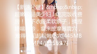 【新速片遞】&nbsp;&nbsp;超嫩极品美少妇！吃完饭收费房！脱下衣服柔软柰子，揉捏娇喘呻吟，拿来按摩器震穴，难得一见超粉嫩小穴[445MB/MP4/00:56:17]