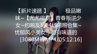 【新片速遞 】 ♈ ♈ ♈ 极品嫩妹~【尤尤很甜】青春叛逆少女~约啪友5天4场啪啪合集~忧郁风小美女，挺有味道的♈ ♈ [3080MB/MP4/05:12:16]