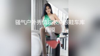 专约老阿姨 嫩妹是出道以来约的颜值巅峰  玲珑有致女神干起太爽