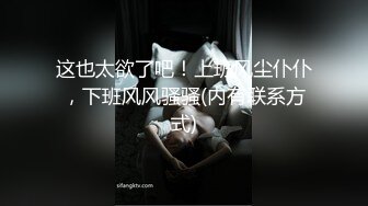 这也太欲了吧！上班风尘仆仆，下班风风骚骚(内有联系方式)