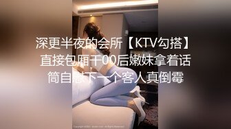 深更半夜的会所【KTV勾搭】直接包厢干00后嫩妹拿着话筒自慰下一个客人真倒霉