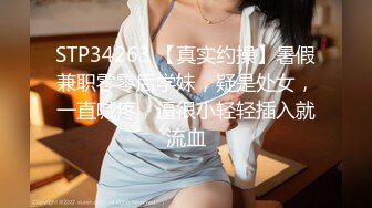 STP34263 【真实约操】暑假兼职零零后学妹，疑是处女，一直喊疼，逼很小轻轻插入就流血