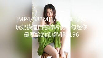 [MP4/583M]1/29最新 学妹玩奶摸逼自慰呻吟诱惑勾起你最原始的欲望VIP1196