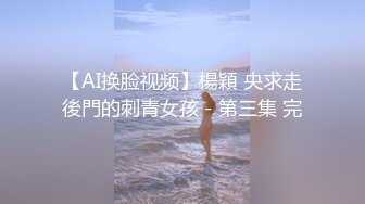 【AI换脸视频】楊穎 央求走後門的刺青女孩－第三集 完