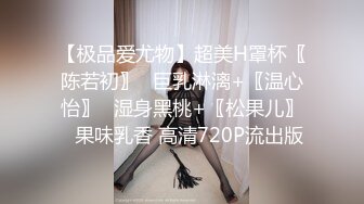 【极品爱尤物】超美H罩杯〖陈若初〗❤巨乳淋漓+〖温心怡〗❤湿身黑桃+〖松果儿〗❤果味乳香 高清720P流出版