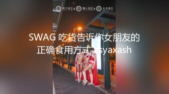 SWAG 吃货告诉你女朋友的正确食用方式 asyaxash