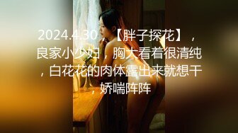 2024.4.30，【胖子探花】，良家小少妇，胸大看着很清纯，白花花的肉体露出来就想干，娇喘阵阵