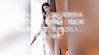 [MP4/ 394M] 双马尾嫩妹妹！肥穴嫩穴自慰操逼！翘起美臀按摩器震穴，窗台边后入，爆操小嫩穴