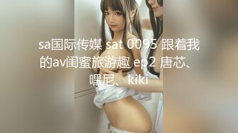 sa国际传媒 sat 0095 跟着我的av闺蜜旅游趣 ep2 唐芯、嘿尼、kiki