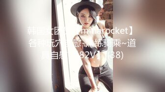 韩国女团员【minarocket】各种玩穴自慰-熟练骑乘~道具自慰 【82V】 (38)