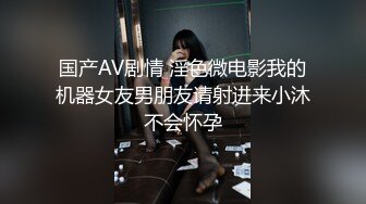 国产AV剧情 淫色微电影我的机器女友男朋友请射进来小沐不会怀孕