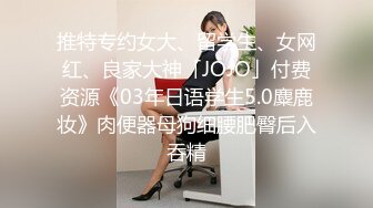 推特专约女大、留学生、女网红、良家大神「JOJO」付费资源《03年日语学生5.0麋鹿妆》肉便器母狗细腰肥臀后入吞精