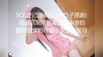 SCP登记购 893 (小竹子原創) 甜品店厕所暗藏摄像头专拍爱吃甜食的可爱小女生来尿尿 (1)