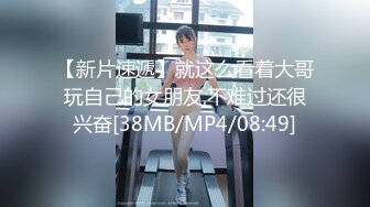 【新片速遞】就这么看着大哥玩自己的女朋友,不难过还很兴奋[38MB/MP4/08:49]