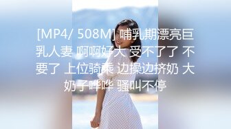 [MP4/ 508M] 哺乳期漂亮巨乳人妻 啊啊好大 受不了了 不要了 上位骑乘 边操边挤奶 大奶子哗哗 骚叫不停