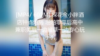 [MP4/ 602M] 探花金小胖酒店钟点炮房 啪啪零零后高中兼职美眉一边被草一边专心玩手机