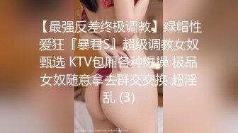 【最强反差终极调教】绿帽性爱狂『暴君S』超级调教女奴甄选 KTV包厢各种爆操 极品女奴随意拿去群交交换 超淫乱 (3)