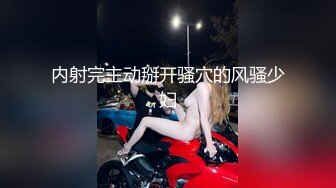 内射完主动掰开骚穴的风骚少妇