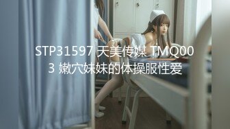 STP31597 天美传媒 TMQ003 嫩穴妹妹的体操服性爱