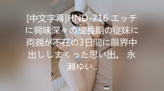 [中文字幕]HND-716 エッチに興味深々の成長期の従妹に両親が不在の3日間に限界中出ししまくった思い出。 永瀬ゆい..