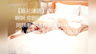 【新片速遞】 熟女妈妈偷情 啊啊 你别动 爽了没有 这大奶阿姨看表情有多骚啊 中学老师人前端庄人后母狗[75MB/MP4/01:18]