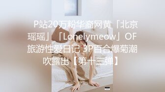 ✨P站20万粉华裔网黄「北京瑶瑶」「Lonelymeow」OF旅游性爱日记 3P百合爆菊潮吹露出【第十三弹】