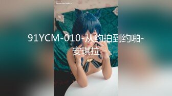 91YCM-010-从约拍到约啪-安琪拉