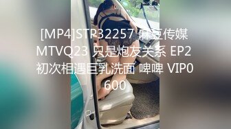 [MP4]STP32257 麻豆传媒 MTVQ23 只是炮友关系 EP2 初次相遇巨乳洗面 啤啤 VIP0600